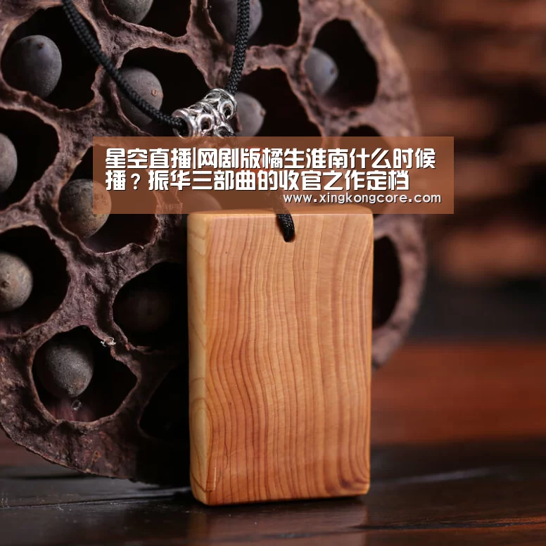 星空直播|网剧版橘生淮南什么时候播?振华三部曲的收官之作定档(图2) 星空赛程