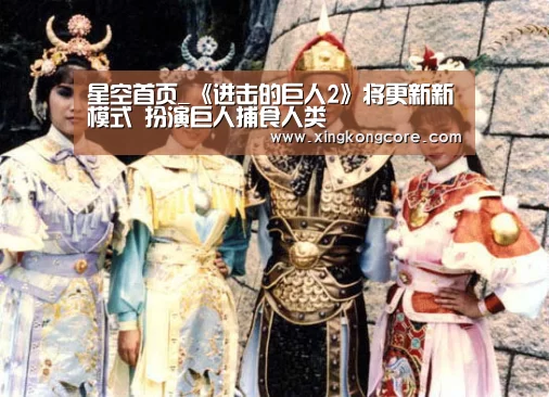 星空首页_《进击的巨人2》将更新新模式 扮演巨人捕食人类(图1) 星空赛程