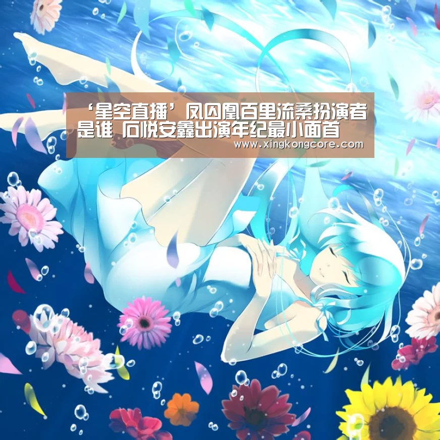 ‘星空直播’凤囚凰百里流桑扮演者是谁 石悦安鑫出演年纪最小面首(图1) 星空直播